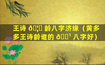 王诗 🦆 龄八字济缘（黄多多王诗龄谁的 🌹 八字好）